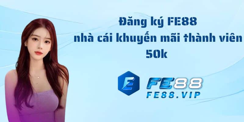 FE88 - Chương trình nhà cái khuyến mãi thành viên mới 50k siêu đã 2023